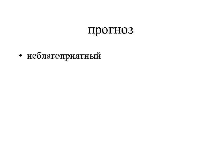 прогноз • неблагоприятный 