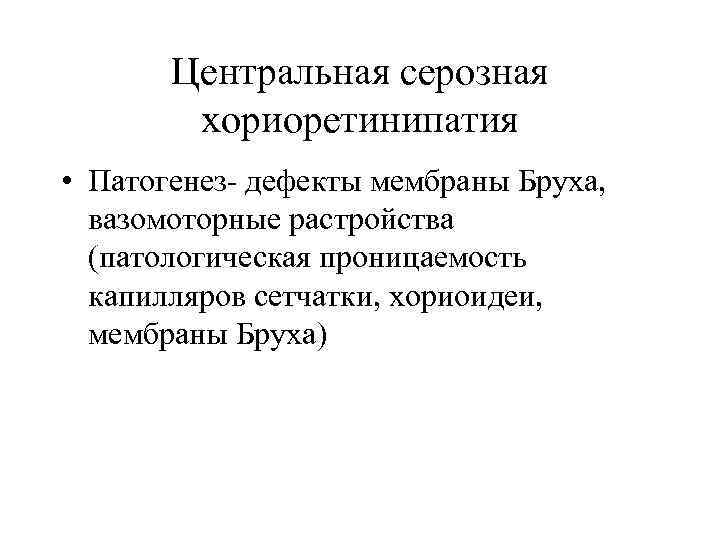 Центральная серозная хориоретинипатия • Патогенез- дефекты мембраны Бруха, вазомоторные растройства (патологическая проницаемость капилляров сетчатки,