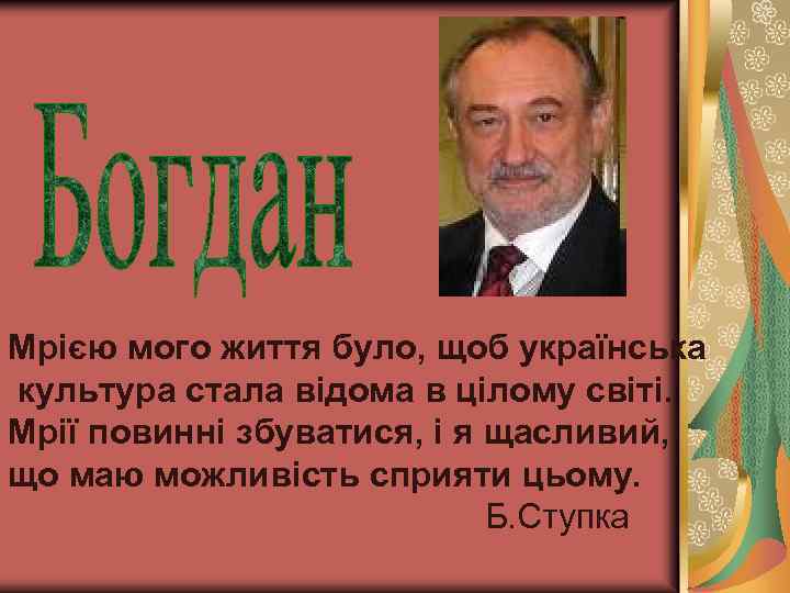 Мрією мого життя було, щоб українська культура стала відома в цілому світі. Мрії повинні