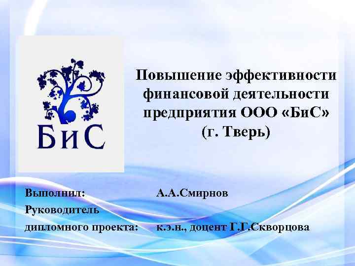 Повышение эффективности финансовой деятельности предприятия ООО «Би. С» (г. Тверь) Выполнил: Руководитель дипломного проекта: