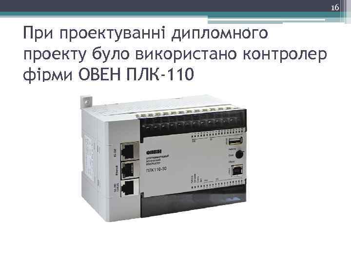 16 При проектуванні дипломного проекту було використано контролер фірми ОВЕН ПЛК-110 1 