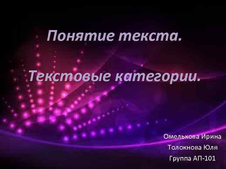 Понятие текста. Текстовые категории. Омелькова Ирина Толокнова Юля Группа АП 101 