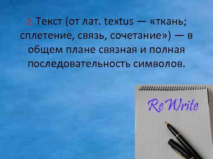 2. Текст (от лат. textus — «ткань; сплетение, связь, сочетание» ) — в общем