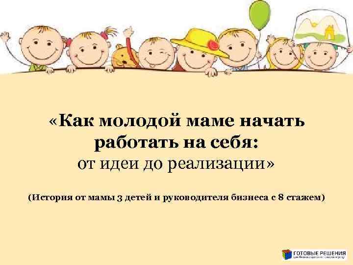  «Как молодой маме начать работать на себя: от идеи до реализации» (История от