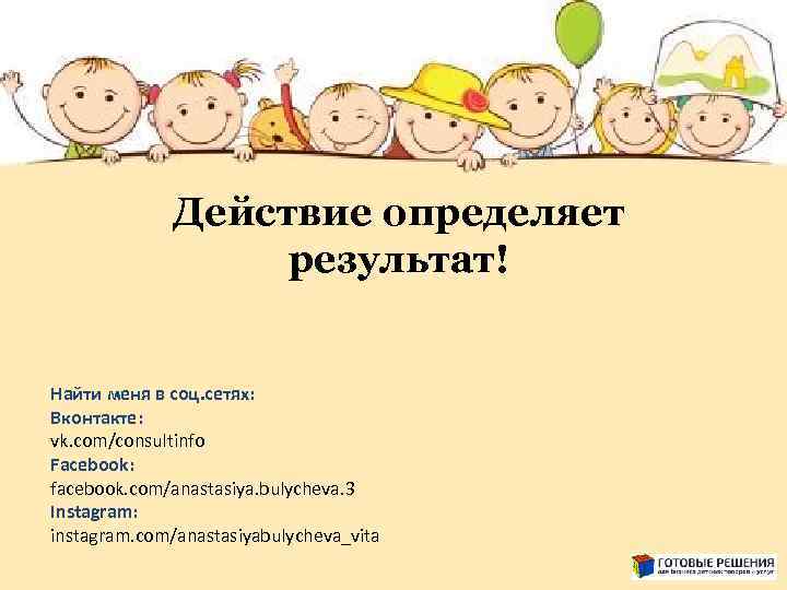 Действие определяет результат! Найти меня в соц. сетях: Вконтакте: vk. com/consultinfo Facebook: facebook. com/anastasiya.