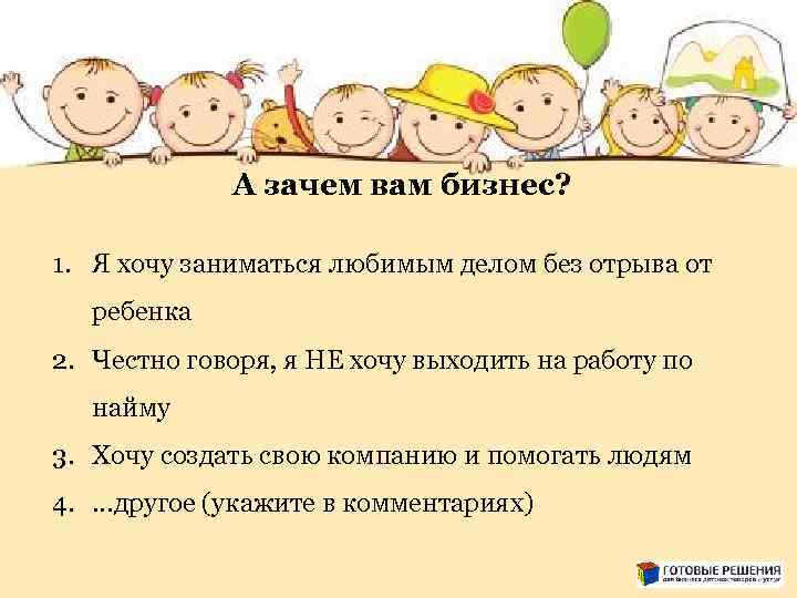 А зачем вам бизнес? 1. Я хочу заниматься любимым делом без отрыва от ребенка