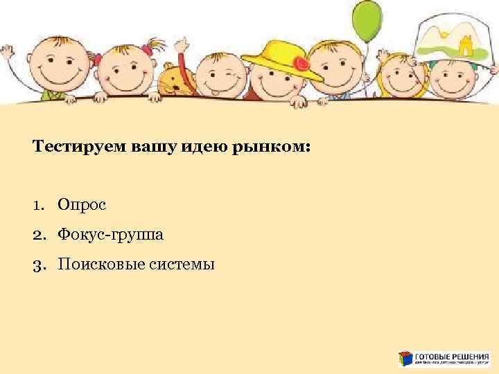 Тестируем вашу идею рынком: 1. Опрос 2. Фокус-группа 3. Поисковые системы 