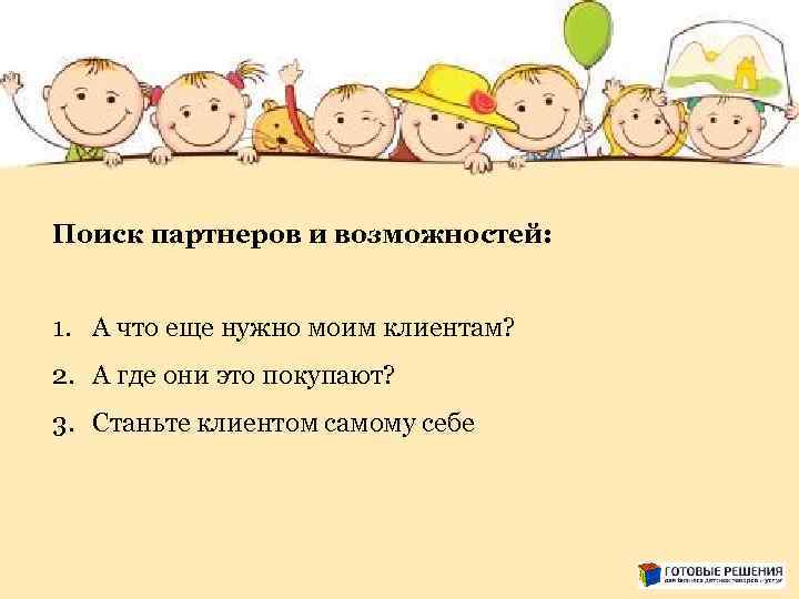 Поиск партнеров и возможностей: 1. А что еще нужно моим клиентам? 2. А где