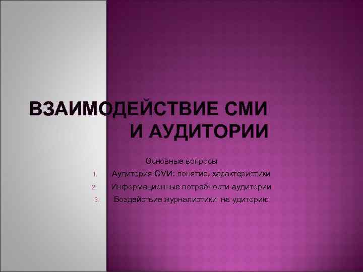 ВЗАИМОДЕЙСТВИЕ СМИ И АУДИТОРИИ Основные вопросы 1. Аудитория СМИ: понятие, характеристики 2. Информационные потребности