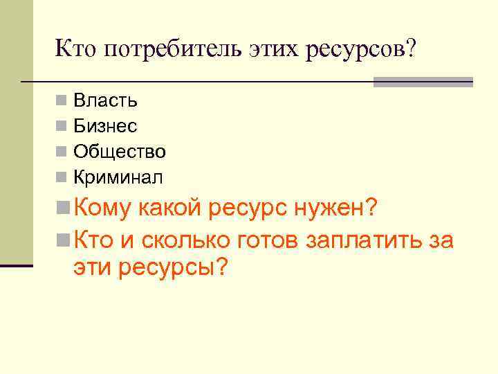 Кто потребитель этих ресурсов? n n Власть Бизнес Общество Криминал n Кому какой ресурс