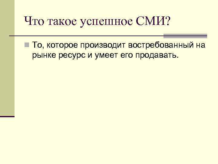 Что такое успешное СМИ? n То, которое производит востребованный на рынке ресурс и умеет