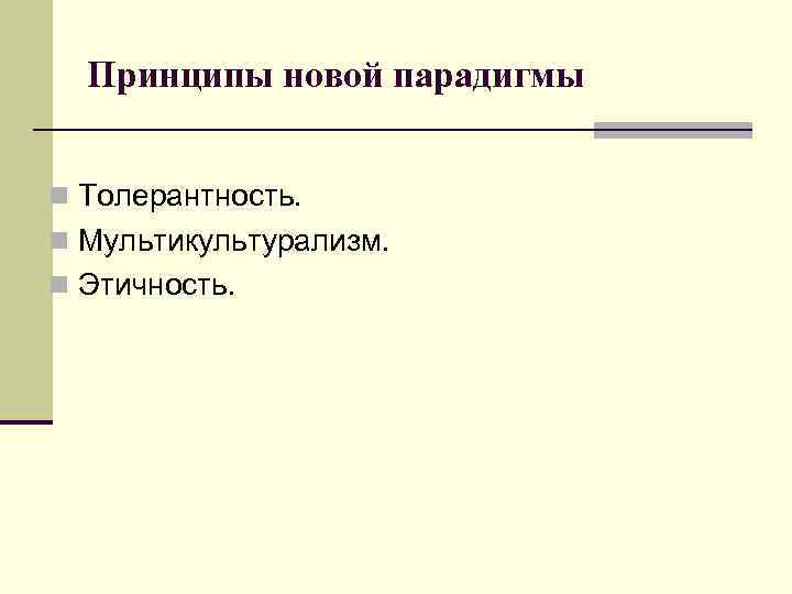 Принципы новой парадигмы n Толерантность. n Мультикультурализм. n Этичность. 