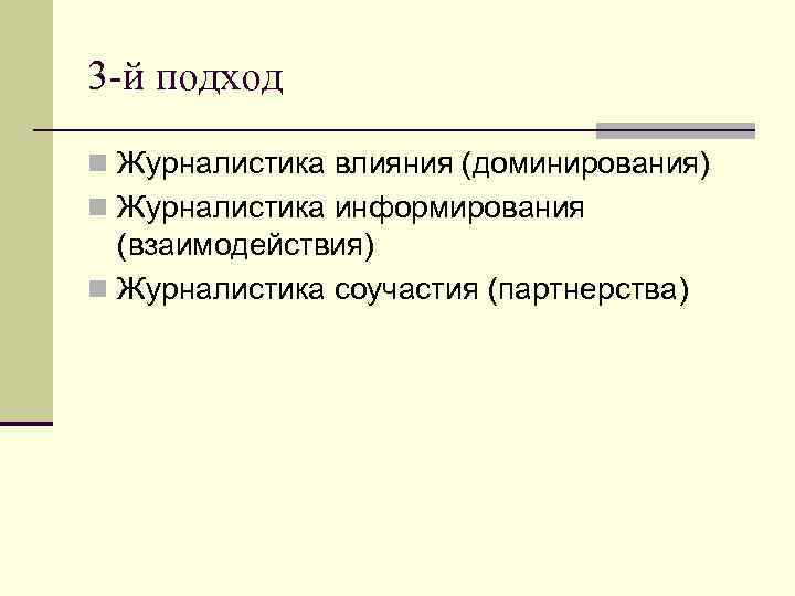 3 -й подход n Журналистика влияния (доминирования) n Журналистика информирования (взаимодействия) n Журналистика соучастия