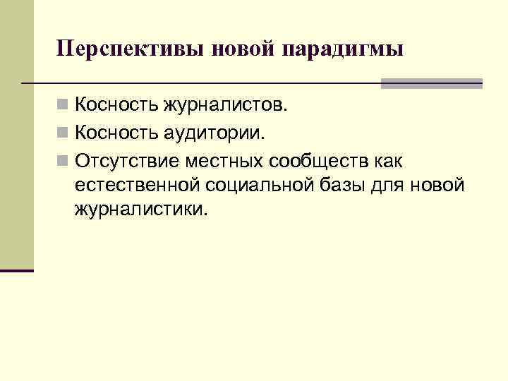 Перспективы новой парадигмы n Косность журналистов. n Косность аудитории. n Отсутствие местных сообществ как