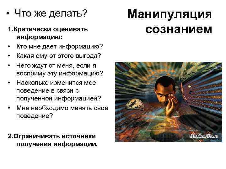  • Что же делать? 1. Критически оценивать информацию: • Кто мне дает информацию?