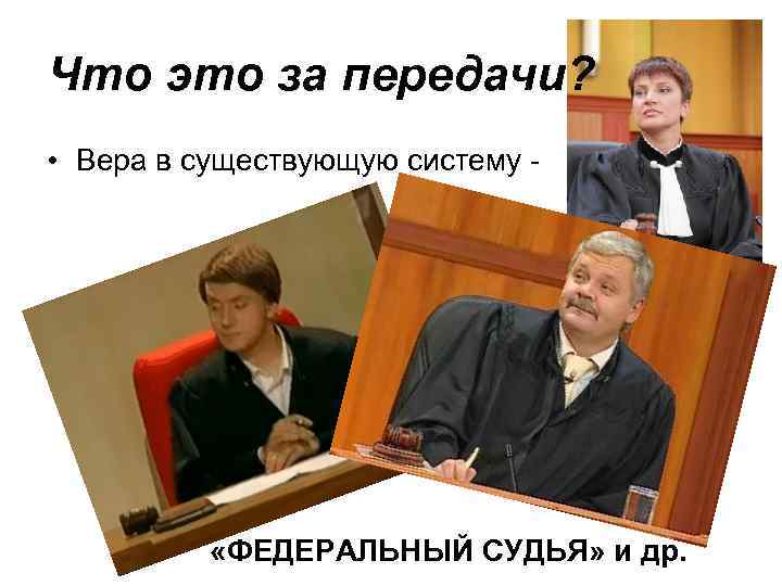 Что это за передачи? • Вера в существующую систему - «ФЕДЕРАЛЬНЫЙ СУДЬЯ» и др.