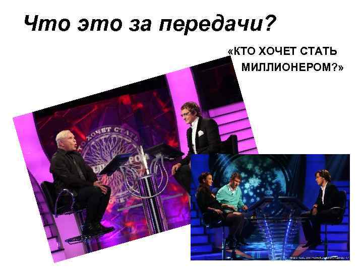 Что это за передачи? «КТО ХОЧЕТ СТАТЬ МИЛЛИОНЕРОМ? » 