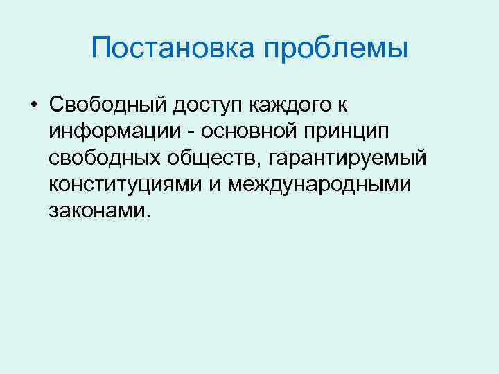 Постановка проблемы • Свободный доступ каждого к информации - основной принцип свободных обществ, гарантируемый