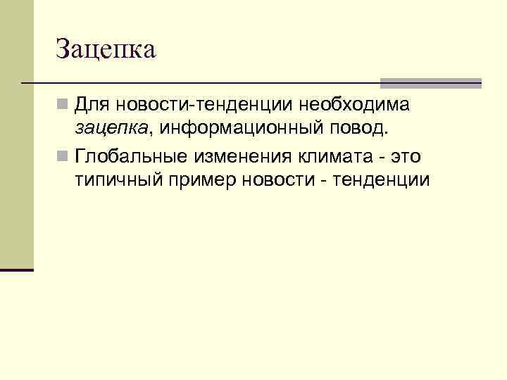 Зацепка n Для новости-тенденции необходима зацепка, информационный повод. n Глобальные изменения климата - это