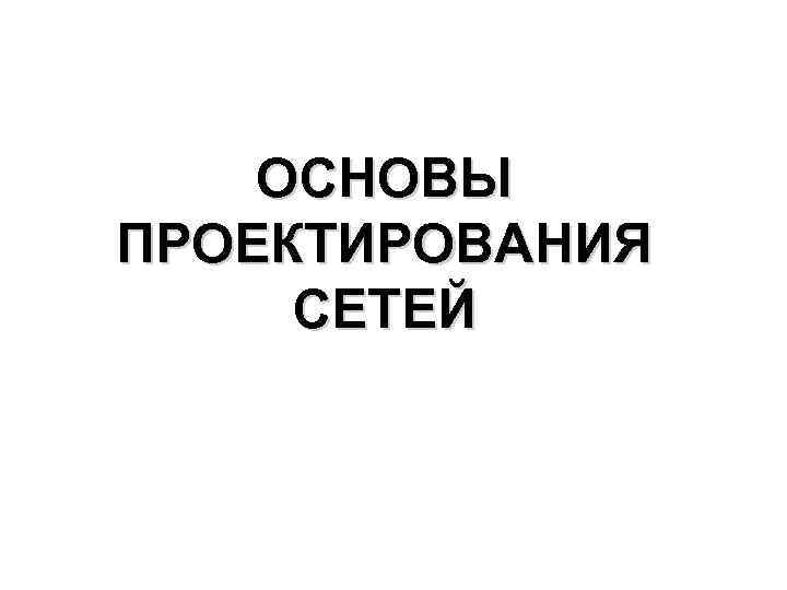 ОСНОВЫ ПРОЕКТИРОВАНИЯ СЕТЕЙ 