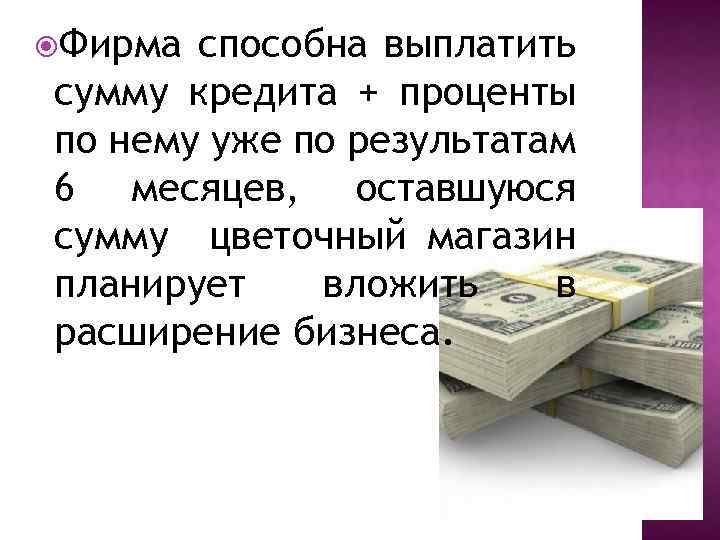  Фирма способна выплатить сумму кредита + проценты по нему уже по результатам 6