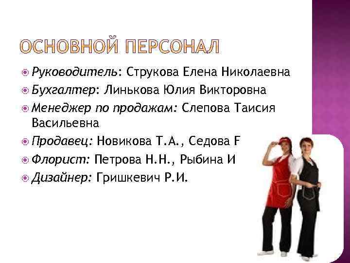 Руководитель: Струкова Елена Николаевна Бухгалтер: Линькова Юлия Викторовна Менеджер по продажам: Слепова Таисия