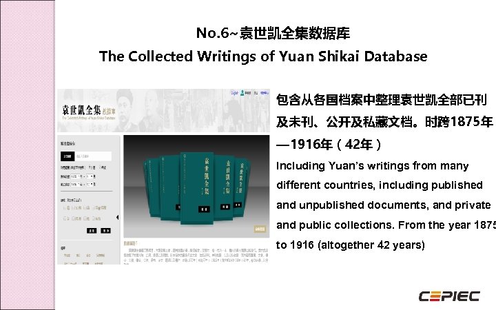  No. 6~袁世凯全集数据库 The Collected Writings of Yuan Shikai Database 包含从各国档案中整理袁世凯全部已刊 及未刊、公开及私藏文档。时跨 1875年 —