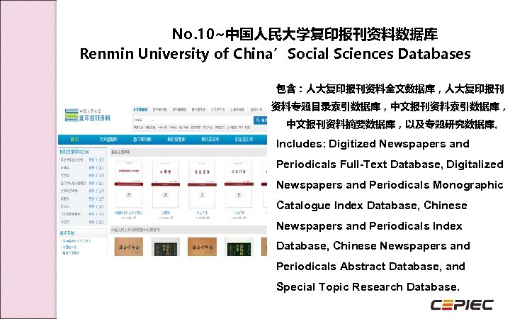 No. 10~中国人民大学复印报刊资料数据库 Renmin University of China’Social Sciences Databases 包含：人大复印报刊资料全文数据库，人大复印报刊 资料专题目录索引数据库，中文报刊资料索引数据库， 中文报刊资料摘要数据库，以及专题研究数据库。 Includes: Digitized Newspapers