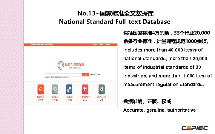 No. 13~国家标准全文数据库 National Standard Full-text Database 包括国家标准4万余条，33个行业 20, 000 余条行业标准，计量规程规范1000余项。 Includes more than 40,