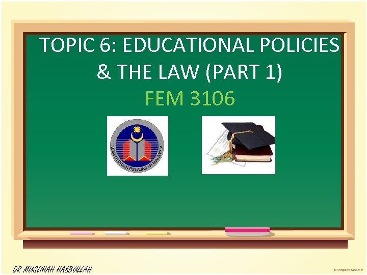 TOPIC 6: EDUCATIONAL POLICIES & THE LAW (PART 1) FEM 3106 DR MUSLIHAH HASBULLAH