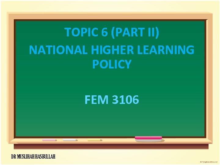 TOPIC 6 (PART II) NATIONAL HIGHER LEARNING POLICY FEM 3106 DR MUSLIHAH HASBULLAH 