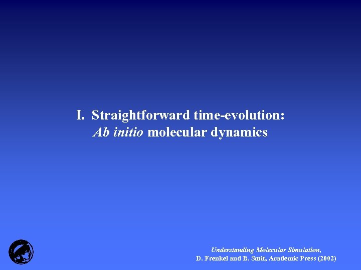 I. Straightforward time-evolution: Ab initio molecular dynamics Understanding Molecular Simulation, D. Frenkel and B.