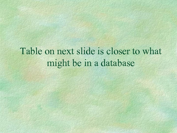 Table on next slide is closer to what might be in a database 
