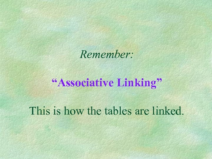Remember: “Associative Linking” This is how the tables are linked. 