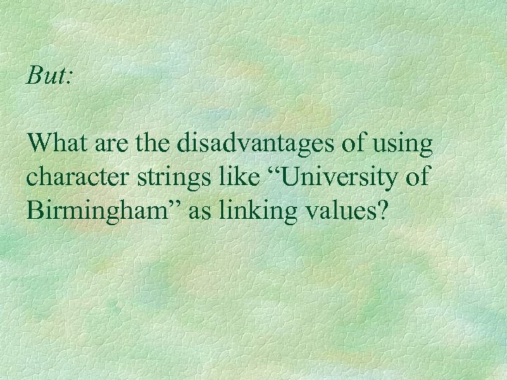 But: What are the disadvantages of using character strings like “University of Birmingham” as