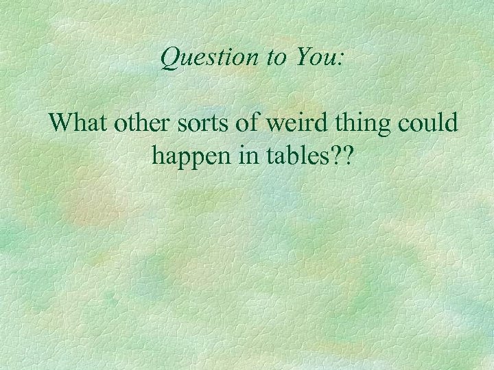 Question to You: What other sorts of weird thing could happen in tables? ?