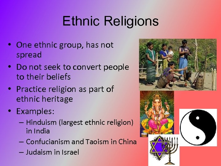 Ethnic Religions • One ethnic group, has not spread • Do not seek to