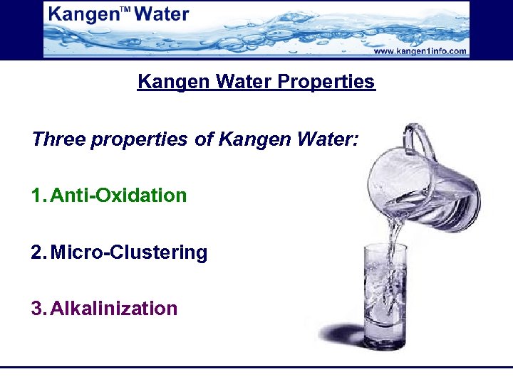 Kangen Water Properties Three properties of Kangen Water: 1. Anti-Oxidation 2. Micro-Clustering 3. Alkalinization