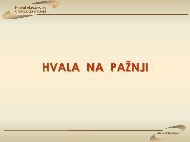 Primjeri obrazovanja andragoga u Europi HVALA NA PAŽNJI dr. sc. Siniša Kušić 
