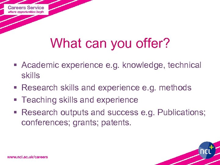 What can you offer? § Academic experience e. g. knowledge, technical skills § Research