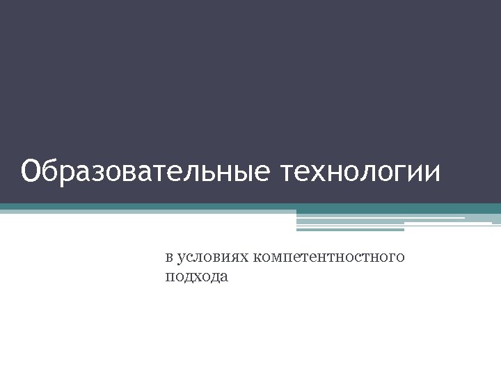 Образовательные технологии в условиях компетентностного подхода 