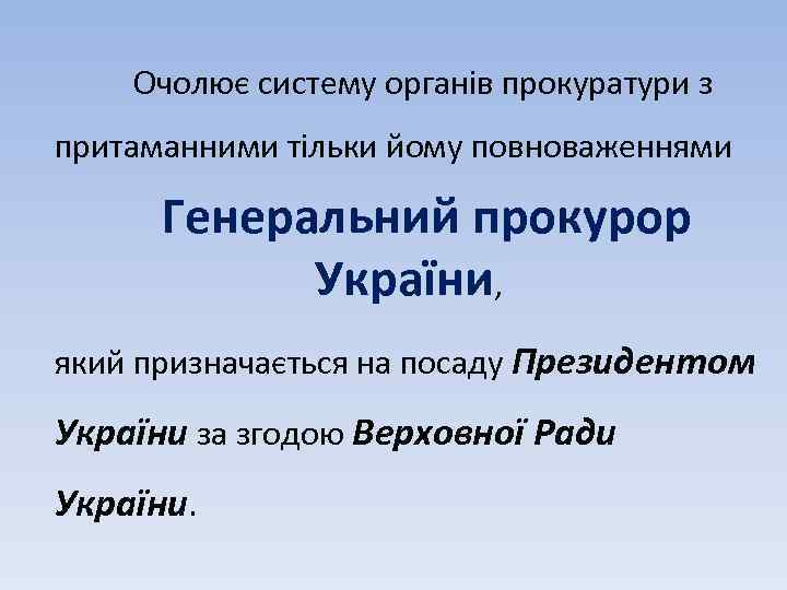 Очолює систему органів прокуратури з притаманними тільки йому повноваженнями Генеральний прокурор України, який призначається