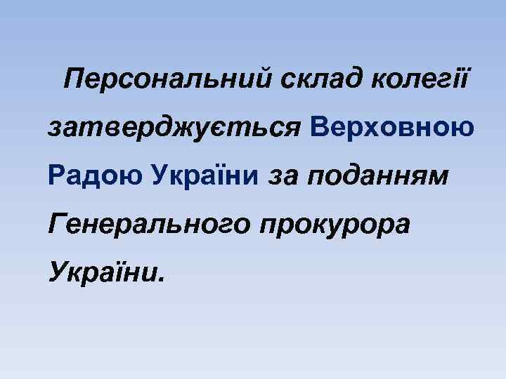 Персональний склад колегії затверджується Верховною Радою України за поданням Генерального прокурора України. 
