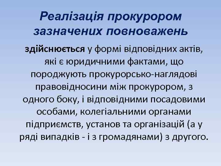 Реалізація прокурором зазначених повноважень здійснюється у формі відповідних актів, які є юридичними фактами, що