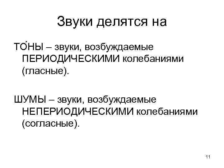 Звуки делятся на ТО НЫ – звуки, возбуждаемые ПЕРИОДИЧЕСКИМИ колебаниями (гласные). ШУМЫ – звуки,