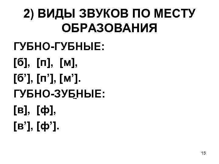 2) ВИДЫ ЗВУКОВ ПО МЕСТУ ОБРАЗОВАНИЯ ГУБНО-ГУБНЫЕ: [б], [п], [м], [б’], [п’], [м’]. ГУБНО-ЗУБНЫЕ: