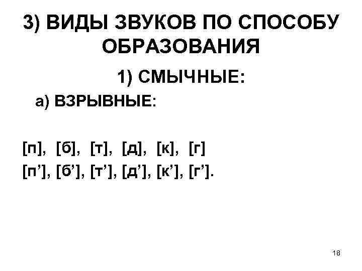 3) ВИДЫ ЗВУКОВ ПО СПОСОБУ ОБРАЗОВАНИЯ 1) СМЫЧНЫЕ: а) ВЗРЫВНЫЕ: [п], [б], [т], [д],