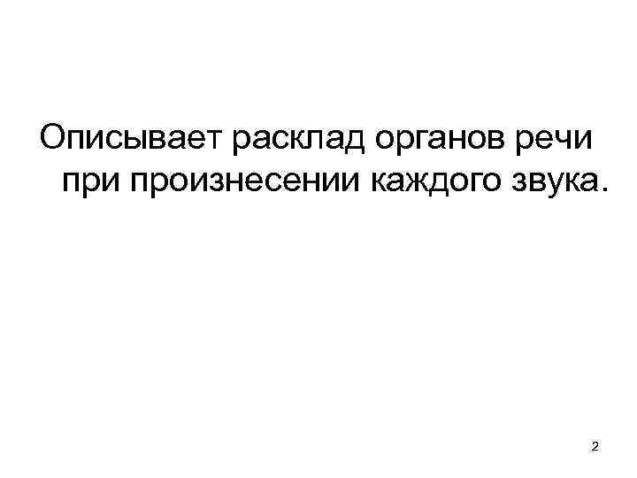 Описывает расклад органов речи произнесении каждого звука. 2 