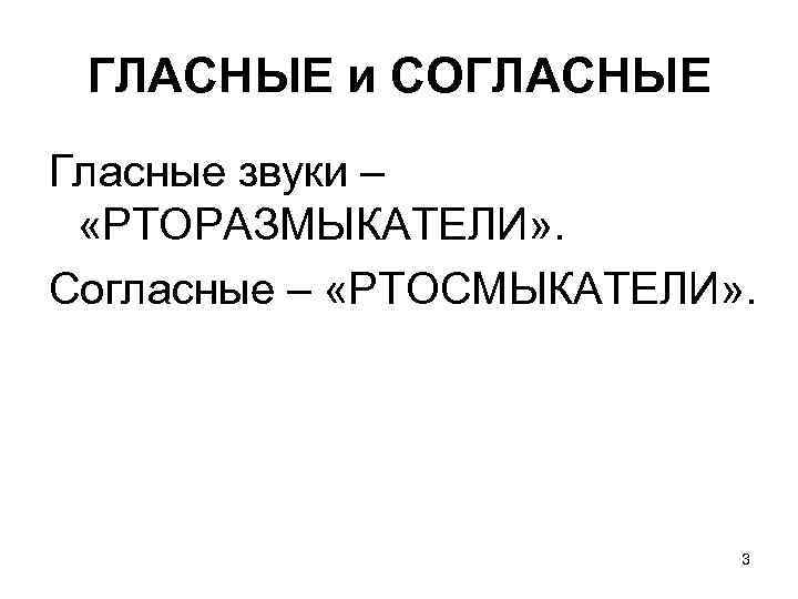 ГЛАСНЫЕ и СОГЛАСНЫЕ Гласные звуки – «РТОРАЗМЫКАТЕЛИ» . Согласные – «РТОСМЫКАТЕЛИ» . 3 