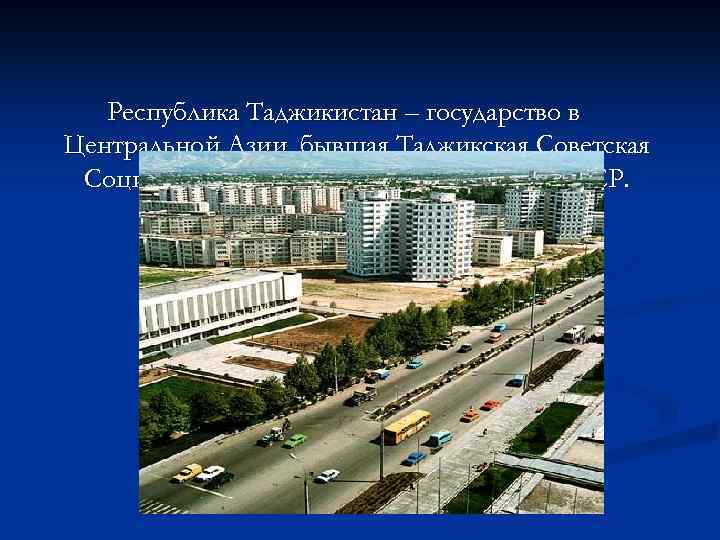 Республика Таджикистан – государство в Центральной Азии, бывшая Таджикская Советская Социалистическая Республика в составе